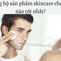 5+ bộ sản phẩm skincare cho nam tốt nhất được nam giới tin dùng