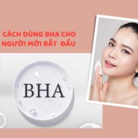 Cách dùng BHA cho người mới bắt đầu HIỆU QUẢ, AN TOÀN