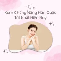 Top 12 Kem Chống Nắng Hàn Quốc Tốt Nhất 2024