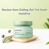 Review từ A-Z kem dưỡng ẩm Trà Xanh Innisfree có thực sự tốt?