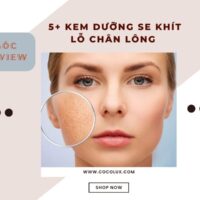 REVIEW chân thật 5+ kem dưỡng se khít lỗ chân lông “XỊN SÒ” nhất